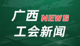 团结奋斗开新局 喜迎工会十八大·扎实推进“县级工会加强年”专项工作｜广西：47项任务指标提升“五强”实效