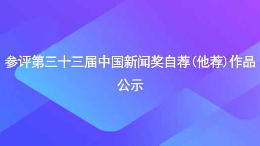参评第三十三届中国新闻奖自荐（他荐）作品公示