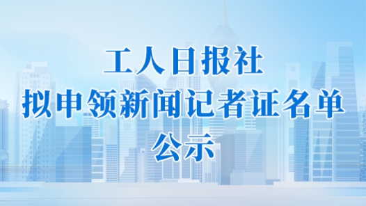 工人日报社拟申领新闻记者证名单公示