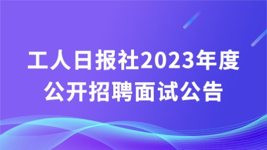 工人日报?023年度公开招聘面试公告