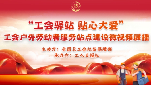 “工会驿�?#32;贴心大爱”工会户外劳动者服务站点建设微视频展播活动正式启动