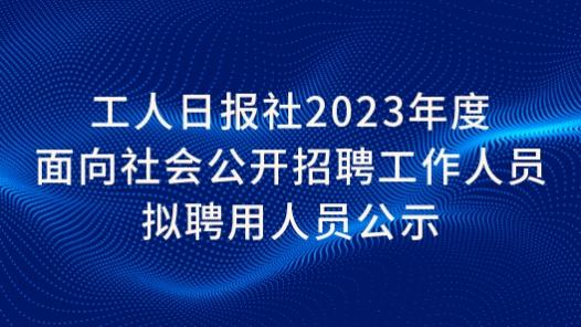 工人日报?023年度面向社会公开招聘工作人员拟聘用人员公? title=