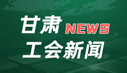 甘肃工会：汇聚职工建功伟力 助力富民兴陇开新局