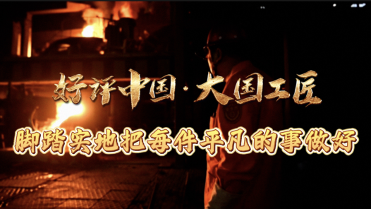 好评中国·大国工匠｜脚踏实地把每件平凡的事做好