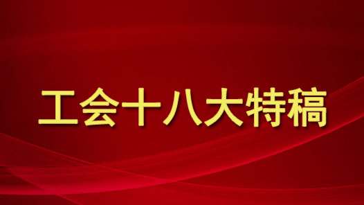 工会十八大特稿（上） | 劳动书写新篇�?#32;奋斗筑梦新征�? title=