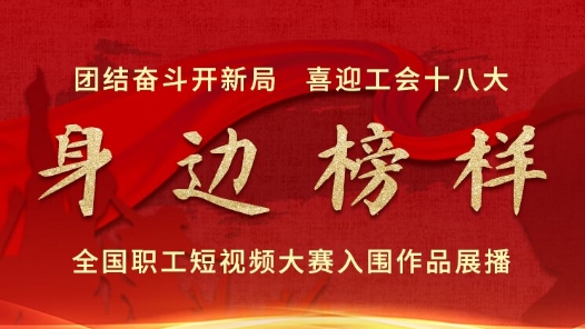 团结奋斗开新局喜迎工会十八大身边榜样全国职工短视频大赛入围作品展播