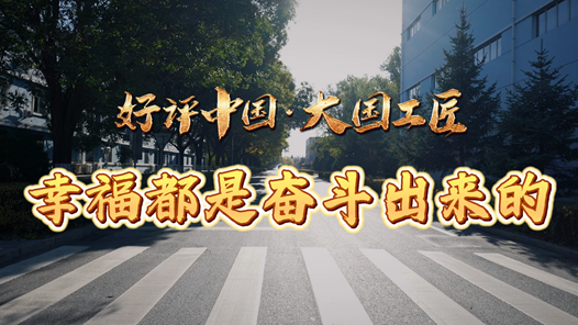 好评中国·大国工匠丨幸福都是奋斗出来的