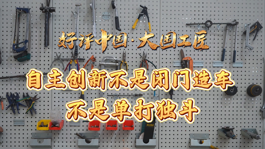 好评中国·大国工匠｜自主创新不是闭门造车，不是单打独�? title=