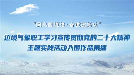 边境气象职工学习宣传贯彻党的二十大精神主题实践活动入围作品展�? title=