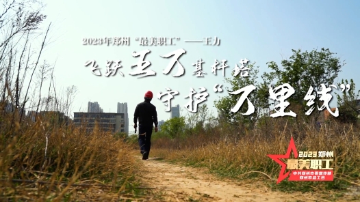 2023年郑州“最美职工”丨王力：飞跃50000多基杆塔，守护万里线