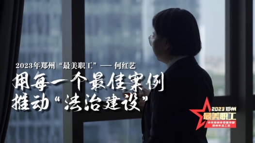 2023年郑州“最美职工”丨何红艺：用每一个最佳案例推动法治建设