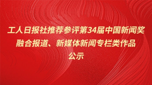 工人日报社推荐参评第34届中国新闻奖融合报道、新媒体新闻专栏类作品公? title=