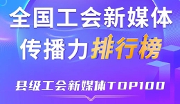 中关村科学城、象山县、深圳龙华区位列前三！新一期全国县级工会新媒体传播力TOP100出炉